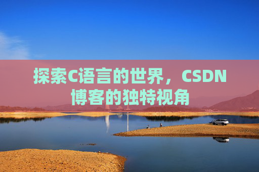 探索C语言的世界，CSDN博客的独特视角